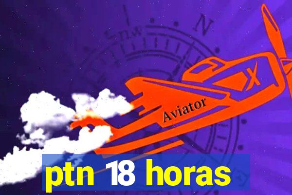 ptn 18 horas