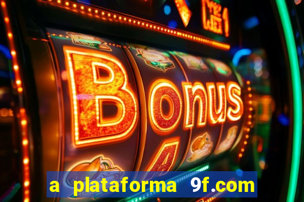 a plataforma 9f.com é confiável