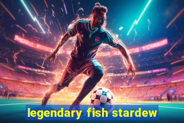 legendary fish stardew