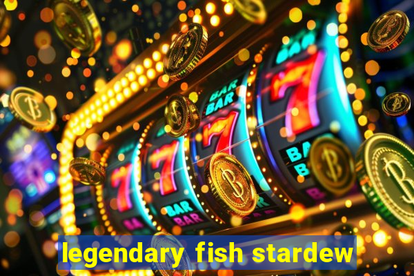 legendary fish stardew