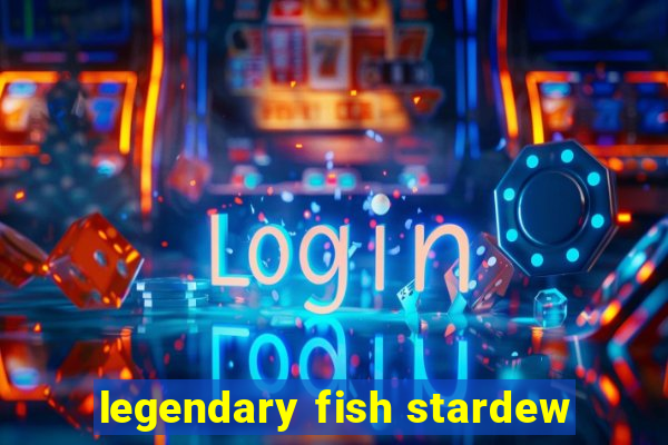 legendary fish stardew