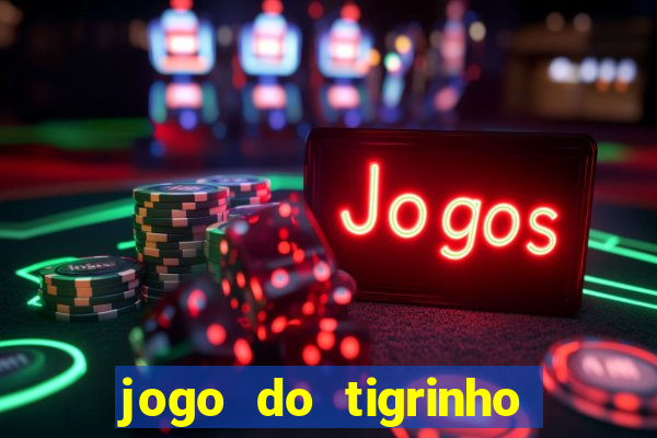 jogo do tigrinho que ganha dinheiro no cadastro