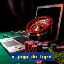 o jogo do tigre da dinheiro