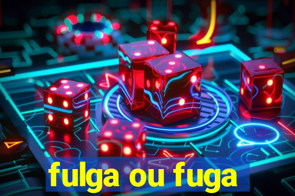 fulga ou fuga