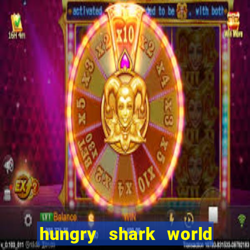 hungry shark world dinheiro infinito ios