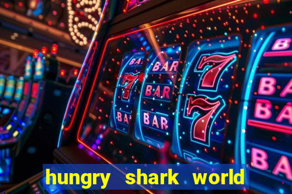 hungry shark world dinheiro infinito ios