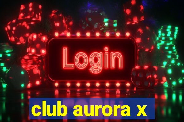 club aurora x