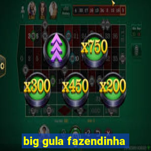 big gula fazendinha