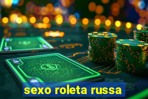 sexo roleta russa