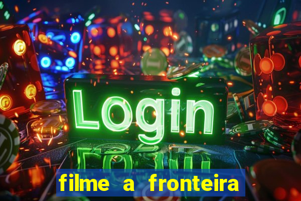 filme a fronteira 2007 completo dublado