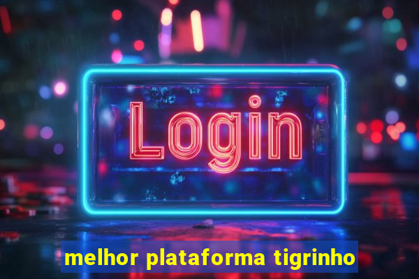 melhor plataforma tigrinho