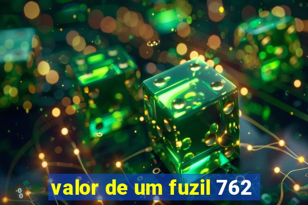 valor de um fuzil 762