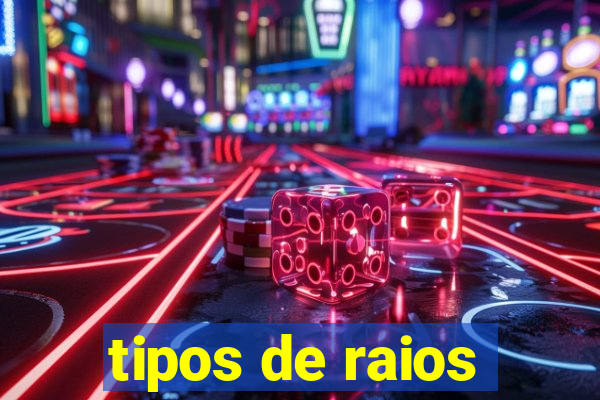 tipos de raios