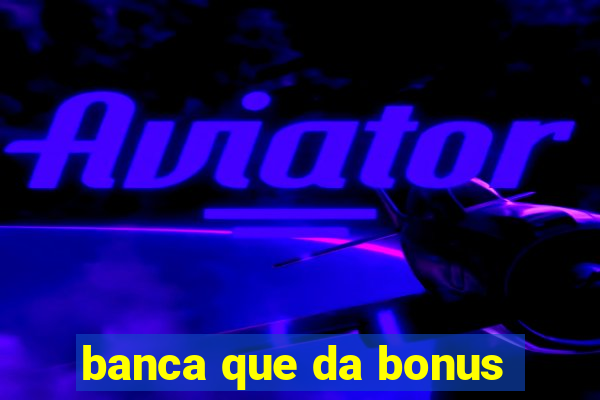 banca que da bonus