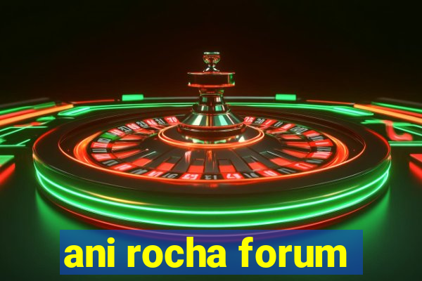 ani rocha forum