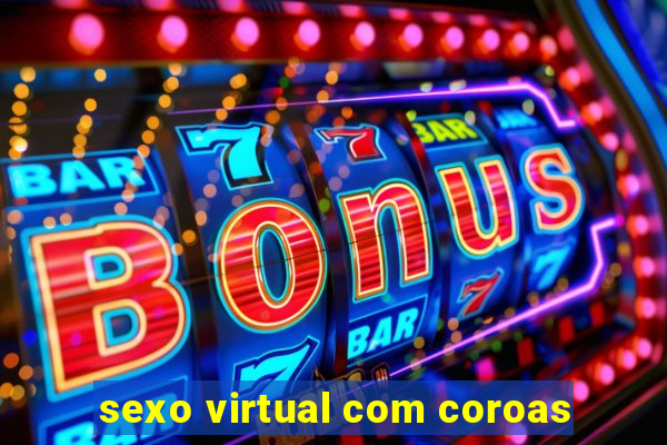 sexo virtual com coroas