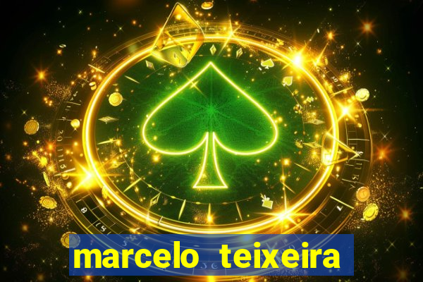 marcelo teixeira fortuna atual