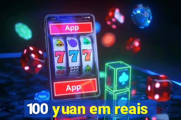 100 yuan em reais