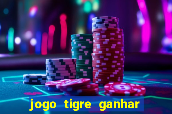 jogo tigre ganhar dinheiro de verdade