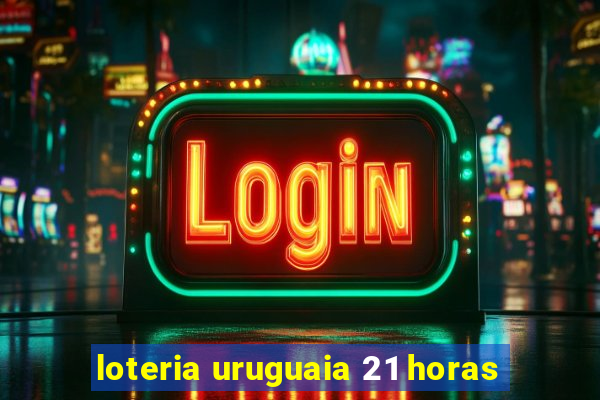 loteria uruguaia 21 horas