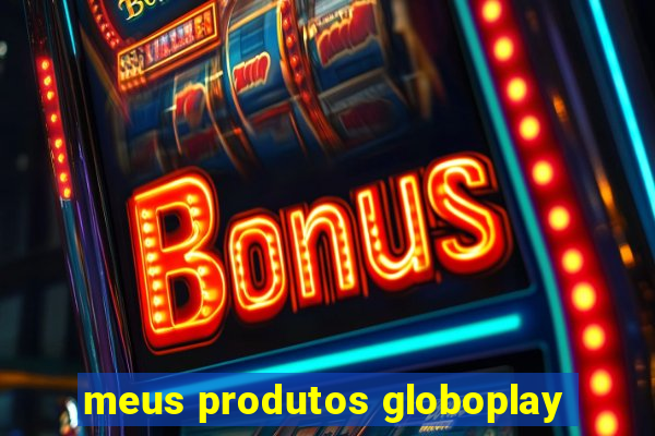 meus produtos globoplay