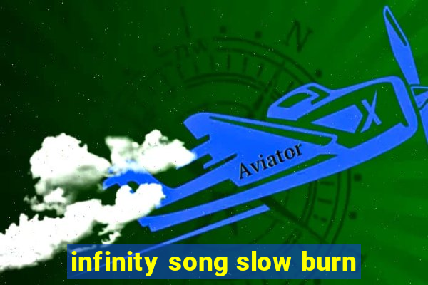 infinity song slow burn