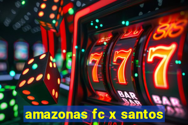 amazonas fc x santos