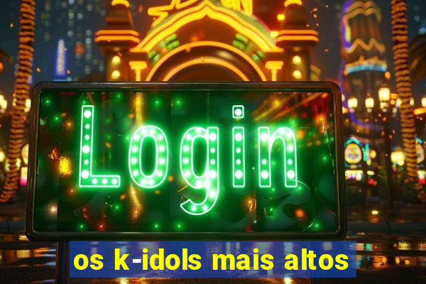 os k-idols mais altos