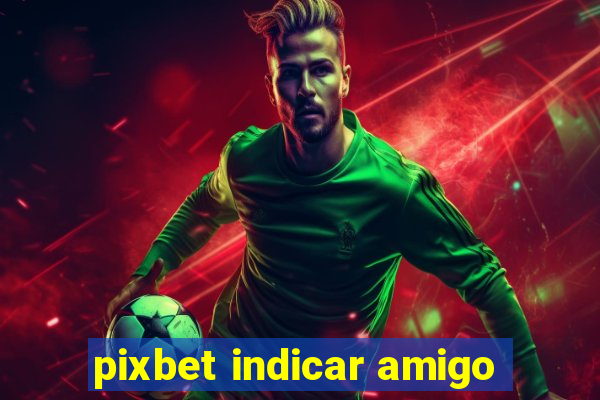 pixbet indicar amigo