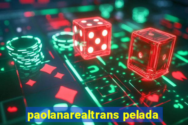 paolanarealtrans pelada