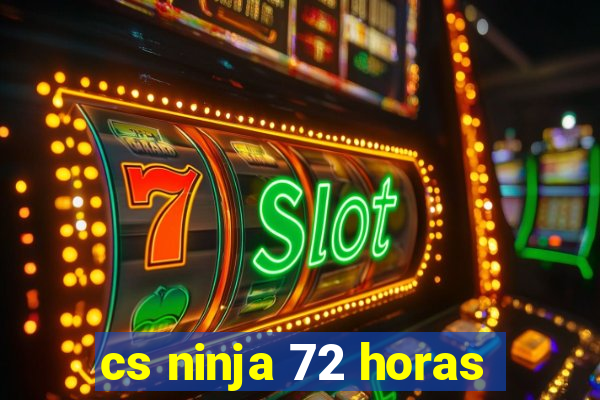 cs ninja 72 horas