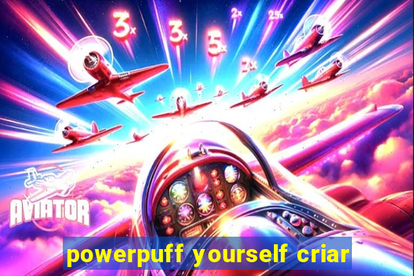 powerpuff yourself criar