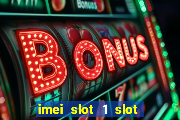 imei slot 1 slot 2 nedir