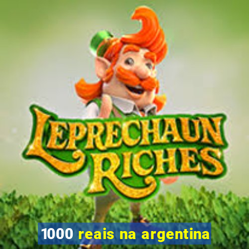 1000 reais na argentina