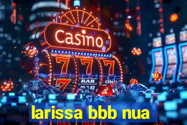 larissa bbb nua