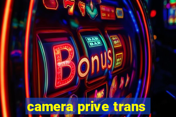 camera prive trans