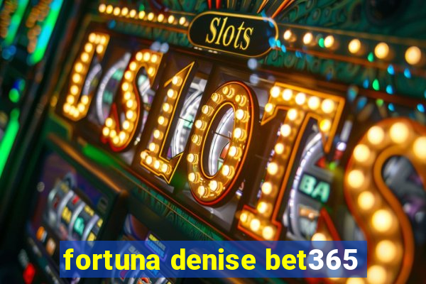 fortuna denise bet365