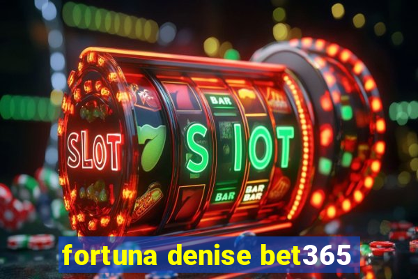 fortuna denise bet365