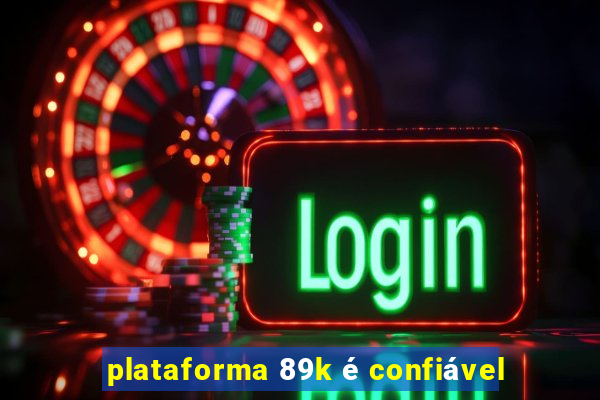 plataforma 89k é confiável