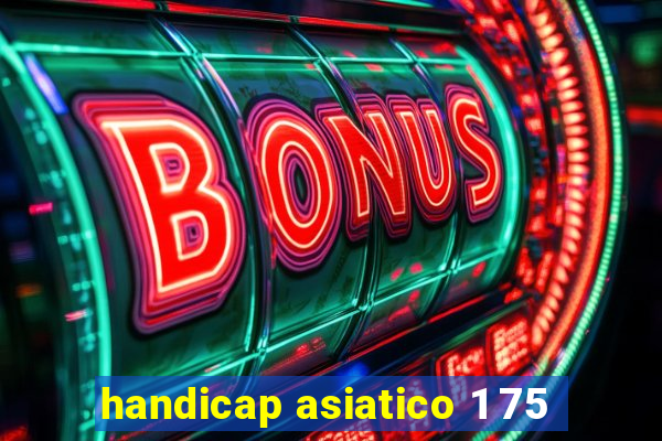 handicap asiatico 1 75