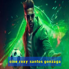 cine roxy santos gonzaga