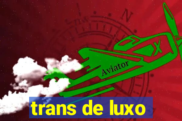 trans de luxo