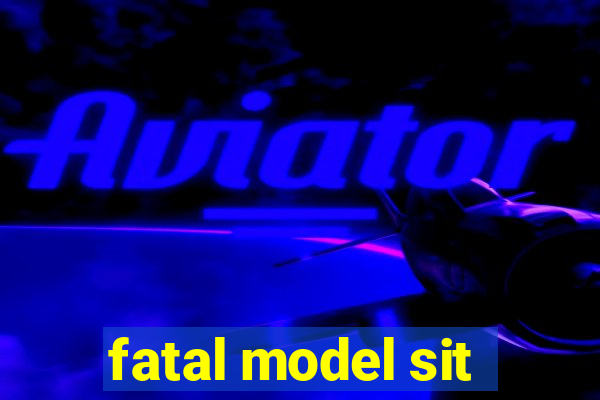 fatal model sit