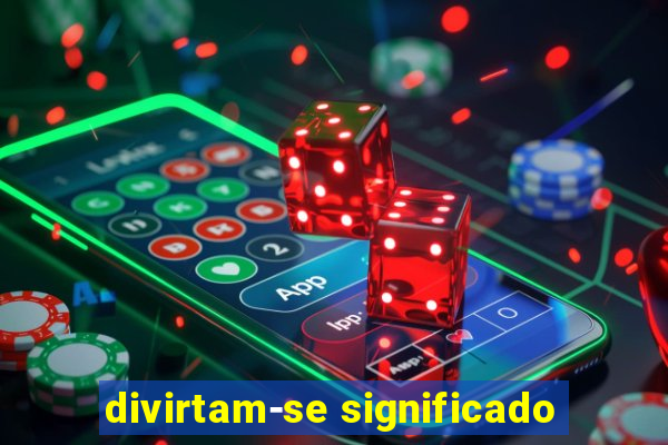 divirtam-se significado