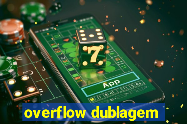 overflow dublagem