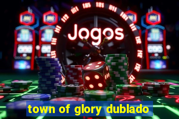 town of glory dublado