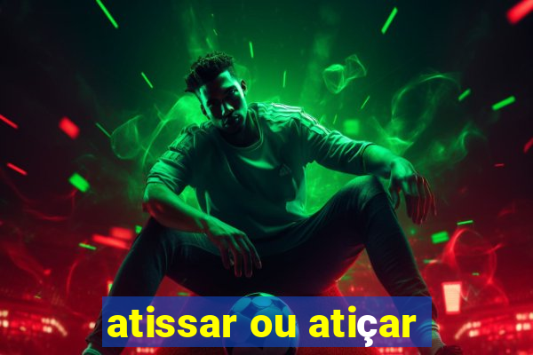 atissar ou atiçar