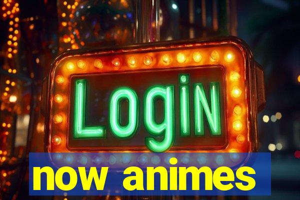 now animes