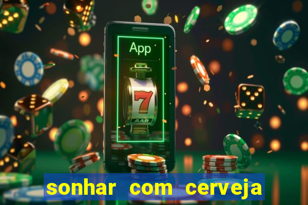 sonhar com cerveja jogo do bicho