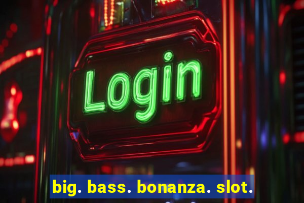 big. bass. bonanza. slot.